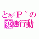 とあるＰ~の変態行動（）