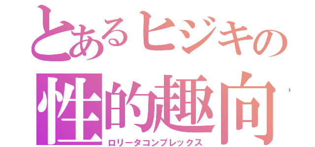 とあるヒジキの性的趣向（ロリータコンプレックス）