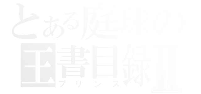 とある庭球の王書目録Ⅱ（プリンス）