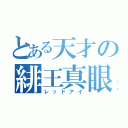 とある天才の緋王真眼（レッドアイ）