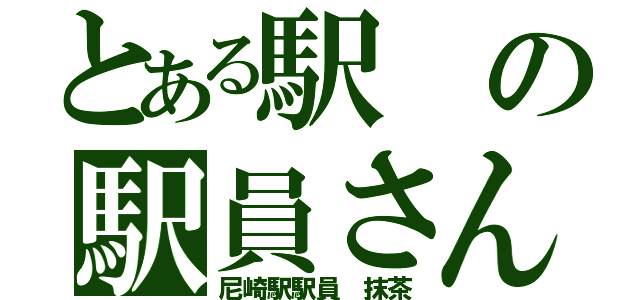 とある駅の駅員さん（尼崎駅駅員　抹茶）