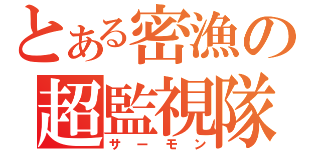 とある密漁の超監視隊（サーモン）