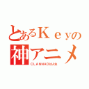 とあるＫｅｙの神アニメ（ＣＬＡＮＮＡＤは人生）