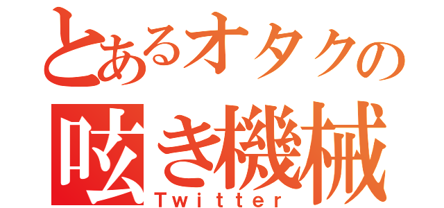 とあるオタクの呟き機械（Ｔｗｉｔｔｅｒ）