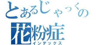 とあるじゃっくの花粉症（インデックス）