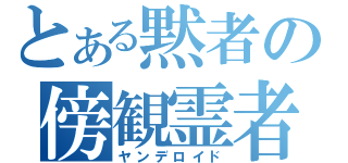 とある黙者の傍観霊者（ヤンデロイド）