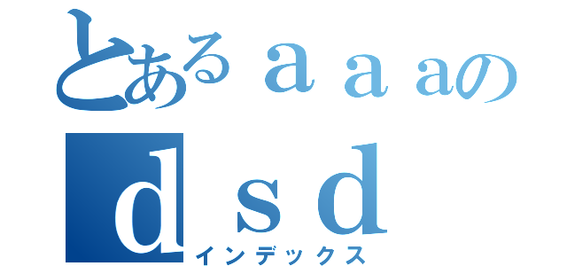 とあるａａａのｄｓｄ（インデックス）