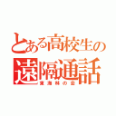 とある高校生の遠隔通話（東海林の会）