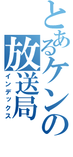 とあるケンの放送局（インデックス）