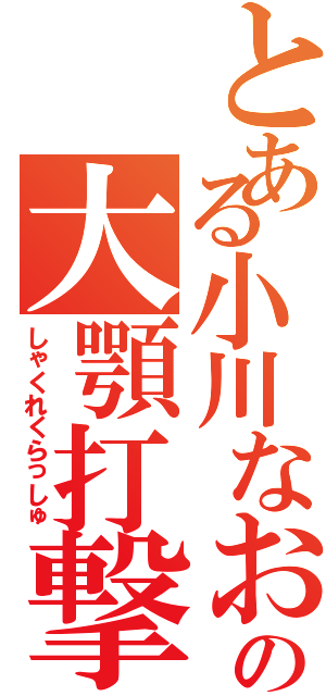 とある小川なおの大顎打撃Ⅱ（しゃくれくらっしゅ）