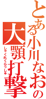 とある小川なおの大顎打撃Ⅱ（しゃくれくらっしゅ）