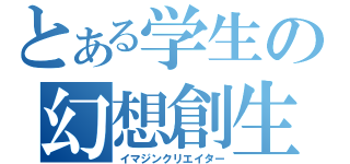 とある学生の幻想創生（イマジンクリエイター）