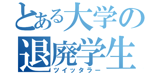 とある大学の退廃学生（ツイッタラー）