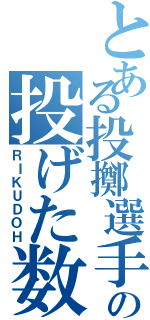 とある投擲選手の投げた数（ＲＩＫＵＤＯＨ）