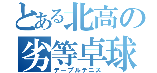 とある北高の劣等卓球（テーブルテニス）