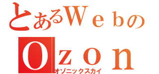 とあるＷｅｂのＯｚｏｎｉｃＳｋｙ（オゾニックスカイ）