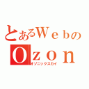 とあるＷｅｂのＯｚｏｎｉｃＳｋｙ（オゾニックスカイ）