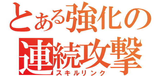 とある強化の連続攻撃（スキルリンク）