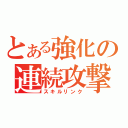 とある強化の連続攻撃（スキルリンク）