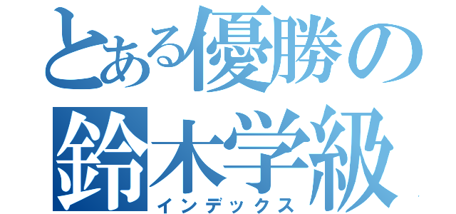 とある優勝の鈴木学級（インデックス）