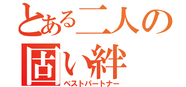 とある二人の固い絆（ベストパートナー）