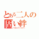 とある二人の固い絆（ベストパートナー）