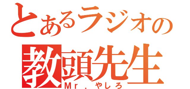 とあるラジオの教頭先生（Ｍｒ．やしろ）