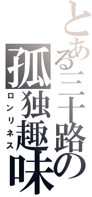 とある三十路の孤独趣味（ロンリネス）