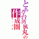 とある台湾風丸の作成圏（サークル）