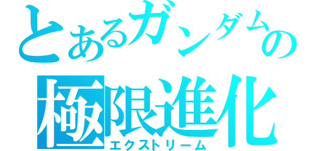 とあるガンダムの極限進化（エクストリーム）