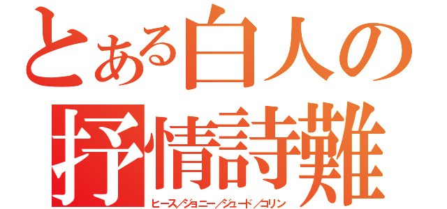 とある白人の抒情詩難（ヒース／ジョニー／ジュード／コリン）