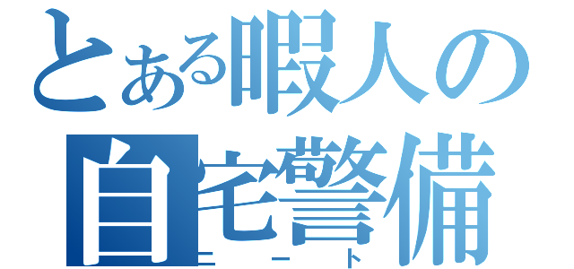 とある暇人の自宅警備（ニート）