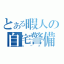 とある暇人の自宅警備（ニート）