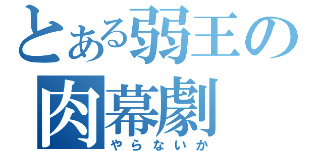 とある弱王の肉幕劇（やらないか）