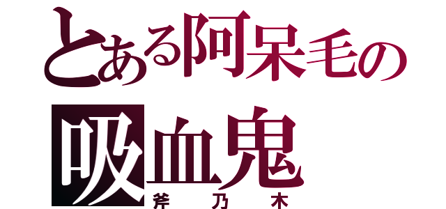 とある阿呆毛の吸血鬼（斧乃木）