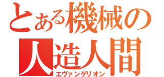 とある機械の人造人間（エヴァンゲリオン）