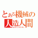 とある機械の人造人間（エヴァンゲリオン）