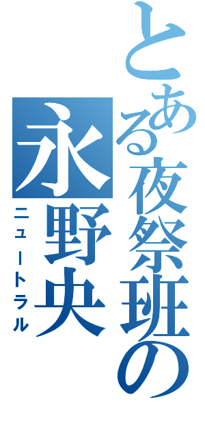 とある夜祭班の永野央（ニュートラル）