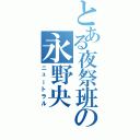 とある夜祭班の永野央（ニュートラル）