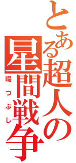 とある超人の星間戦争（暇つぶし）