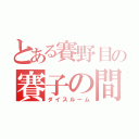 とある賽野目の賽子の間（ダイスルーム）