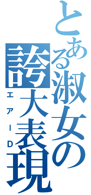 とある淑女の誇大表現（エアーＤ）