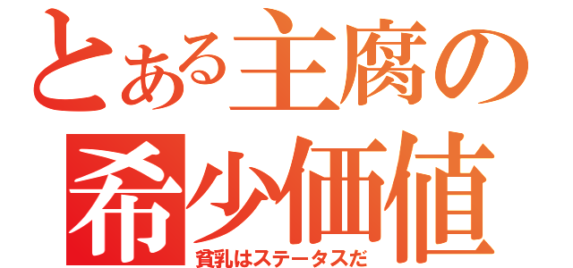 とある主腐の希少価値（貧乳はステータスだ）