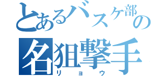 とあるバスケ部の名狙撃手（リョウ）