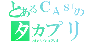 とあるＣＡＳ主のタカプリ（レオナルドタカプリオ）