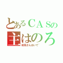 とあるＣＡＳの主はのろのろ（初見さんおいで~）