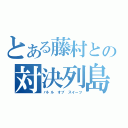 とある藤村との対決列島（バトル オブ スイーツ）