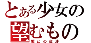 とある少女の望むもの（蟹との交渉）