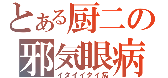 とある厨二の邪気眼病（イタイイタイ病）