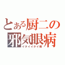 とある厨二の邪気眼病（イタイイタイ病）